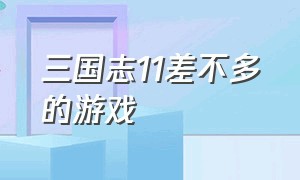 三国志11差不多的游戏