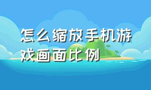 怎么缩放手机游戏画面比例