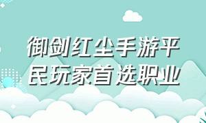 御剑红尘手游平民玩家首选职业