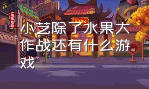 小艺除了水果大作战还有什么游戏