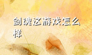 剑魂这游戏怎么样（剑魂游戏攻略）