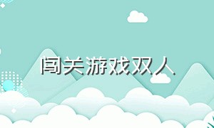 闯关游戏双人（双人一起的闯关游戏）