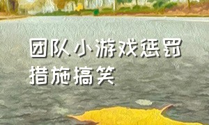 团队小游戏惩罚措施搞笑