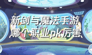 新剑与魔法手游哪个职业pk厉害