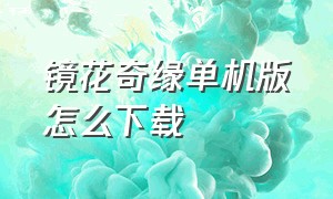 镜花奇缘单机版怎么下载（镜花奇缘内购版在哪里下载）