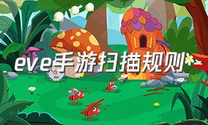 eve手游扫描规则（eve手游扫描能扫到什么）