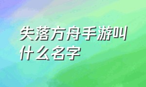 失落方舟手游叫什么名字