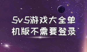 5v5游戏大全单机版不需要登录