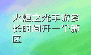 火炬之光手游多长时间开一个新区