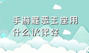 手游罪恶王座用什么伙伴好