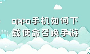 oppo手机如何下载使命召唤手游