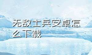 无敌士兵安卓怎么下载