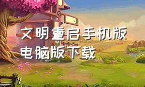 文明重启手机版电脑版下载（文明重启手机版电脑怎么下载）