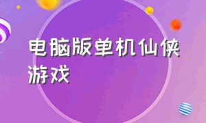 电脑版单机仙侠游戏（仙侠游戏单机电脑版推荐）