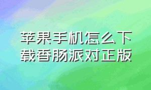 苹果手机怎么下载香肠派对正版