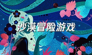 沙漠冒险游戏（好玩的美国沙漠游戏）