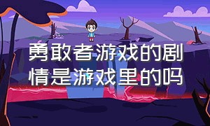 勇敢者游戏的剧情是游戏里的吗