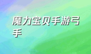 魔力宝贝手游弓手（魔力宝贝手游格斗加点和技能）