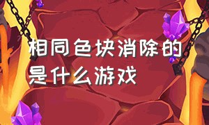 相同色块消除的是什么游戏