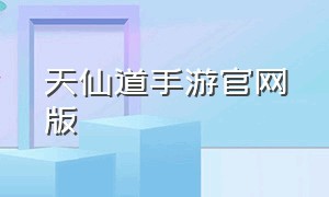 天仙道手游官网版（仙道手游官网下载）