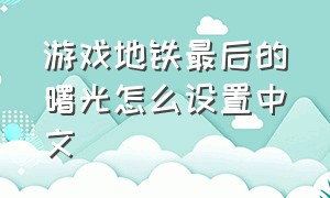 游戏地铁最后的曙光怎么设置中文