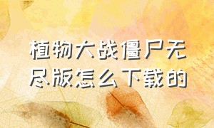 植物大战僵尸无尽版怎么下载的