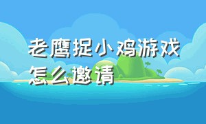 老鹰捉小鸡游戏怎么邀请