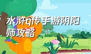 水浒q传手游阴阳师攻略（水浒q传手游飨灵怎么加点）