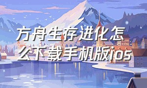 方舟生存进化怎么下载手机版ios