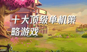 十大顶级单机策略游戏（steam十大耐玩单机游戏）