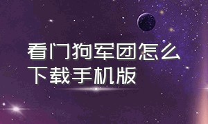 看门狗军团怎么下载手机版