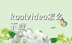 koolvideo怎么下载