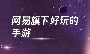 网易旗下好玩的手游