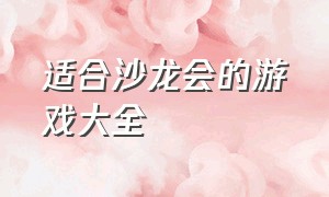 适合沙龙会的游戏大全（沙龙游戏大全）