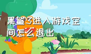 黑鲨3进入游戏空间怎么退出