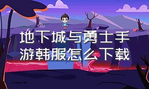 地下城与勇士手游韩服怎么下载