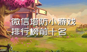 微信塔防小游戏排行榜前十名