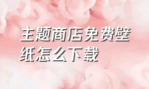 主题商店免费壁纸怎么下载