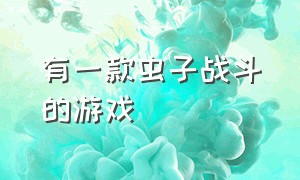 有一款虫子战斗的游戏