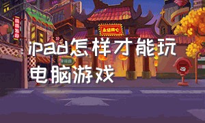 ipad怎样才能玩电脑游戏