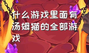 什么游戏里面有汤姆猫的全部游戏