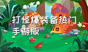 打怪爆装备热门手游版（打怪爆装备手游排行榜第一名免费）