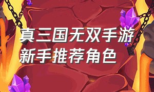 真三国无双手游新手推荐角色