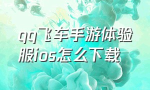 qq飞车手游体验服ios怎么下载