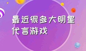 最近很多大明星代言游戏（众多明星代言游戏背后的真相）