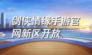 剑侠情缘手游官网新区开放