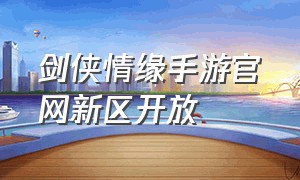 剑侠情缘手游官网新区开放（剑侠情缘手游新服官网）