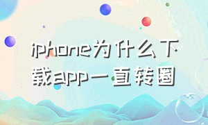 iphone为什么下载app一直转圈