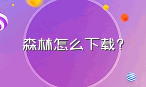 森林怎么下载?（森林怎么下载电脑版正版）