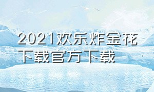 2021欢乐炸金花下载官方下载（苹果怎么下载三张金花游戏）